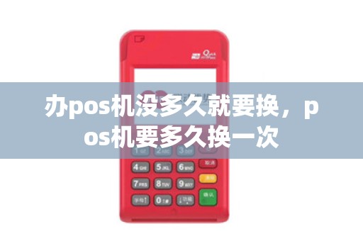 办pos机没多久就要换，pos机要多久换一次