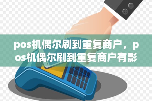 pos机偶尔刷到重复商户，pos机偶尔刷到重复商户有影响吗