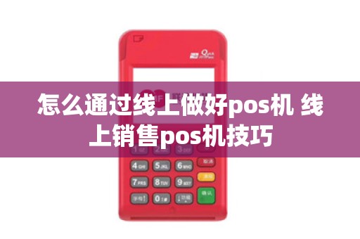 怎么通过线上做好pos机 线上销售pos机技巧