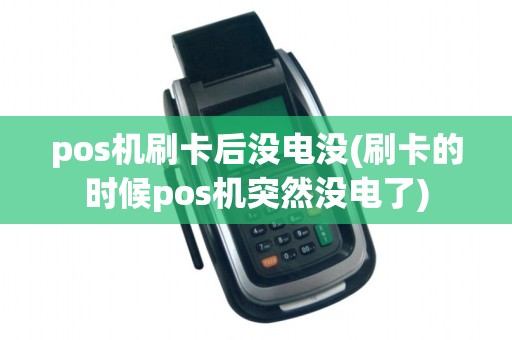 pos机刷卡后没电没(刷卡的时候pos机突然没电了)