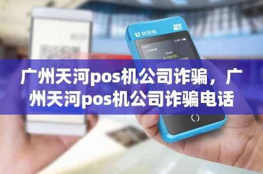 广州天河pos机公司诈骗，广州天河pos机公司诈骗电话