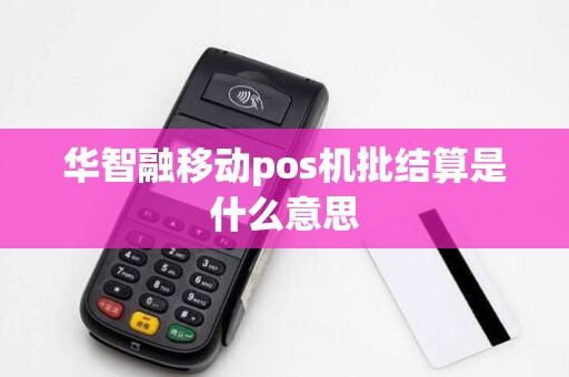 华智融移动pos机批结算是什么意思