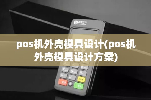 pos机外壳模具设计(pos机外壳模具设计方案)