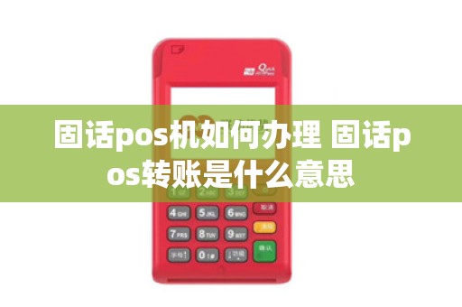 固话pos机如何办理 固话pos转账是什么意思