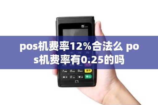 pos机费率12%合法么 pos机费率有0.25的吗