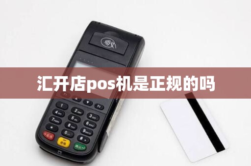 汇开店pos机是正规的吗
