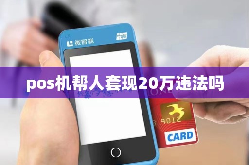 pos机帮人套现20万违法吗