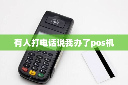 有人打电话说我办了pos机