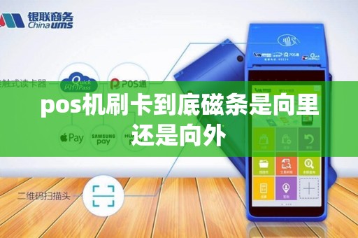 pos机刷卡到底磁条是向里还是向外