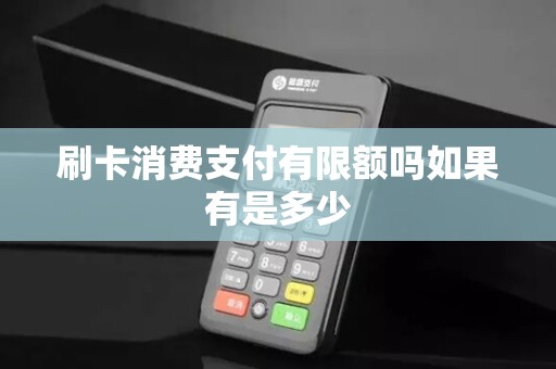 刷卡消费支付有限额吗如果有是多少