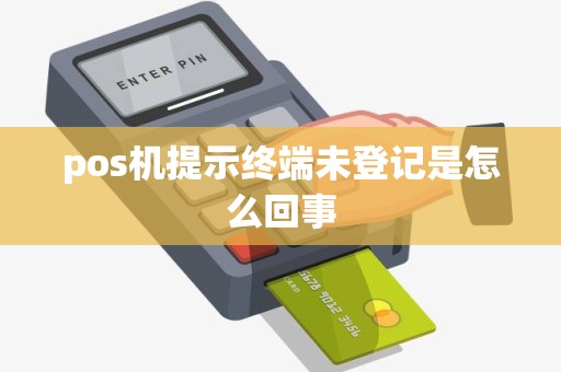 pos机提示终端未登记是怎么回事