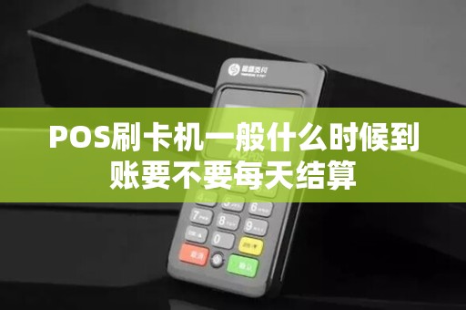 POS刷卡机一般什么时候到账要不要每天结算
