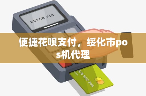 便捷花呗支付，绥化市pos机代理