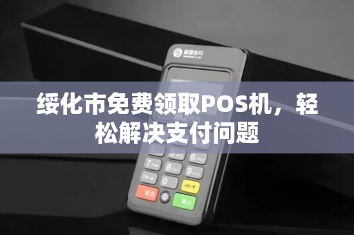 绥化市免费领取POS机，轻松解决支付问题