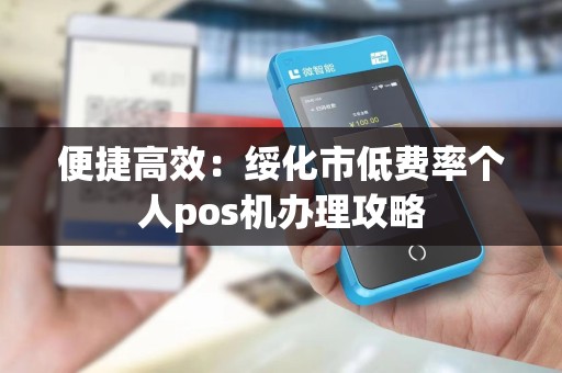 便捷高效：绥化市低费率个人pos机办理攻略