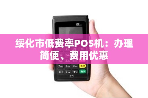 绥化市低费率POS机：办理简便、费用优惠