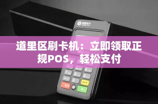 道里区刷卡机：立即领取正规POS，轻松支付