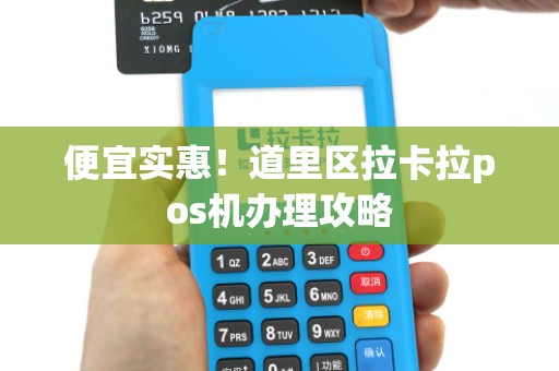 便宜实惠！道里区拉卡拉pos机办理攻略