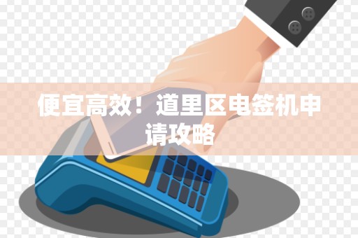 便宜高效！道里区电签机申请攻略