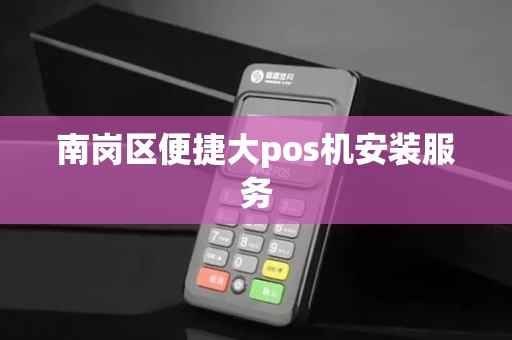 南岗区便捷大pos机安装服务