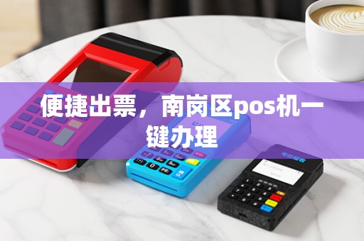 便捷出票，南岗区pos机一键办理