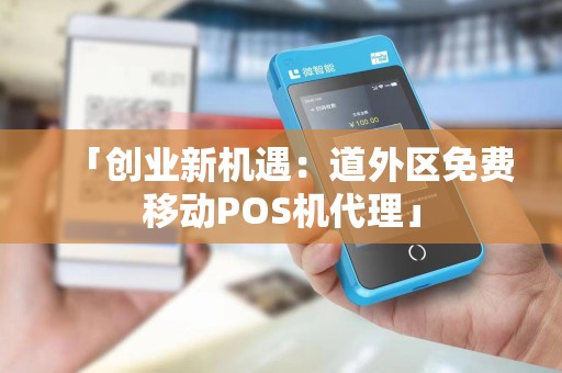「创业新机遇：道外区免费移动POS机代理」