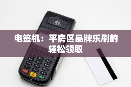 电签机：平房区品牌乐刷的轻松领取