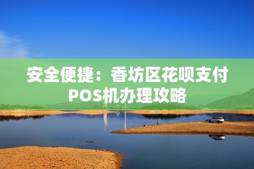 安全便捷：香坊区花呗支付POS机办理攻略