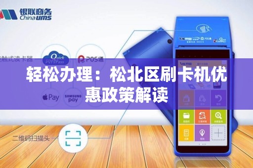 轻松办理：松北区刷卡机优惠政策解读