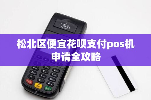 松北区便宜花呗支付pos机申请全攻略