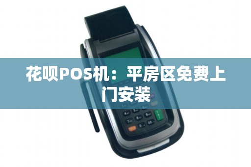 花呗POS机：平房区免费上门安装