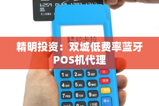 精明投资：双城低费率蓝牙POS机代理