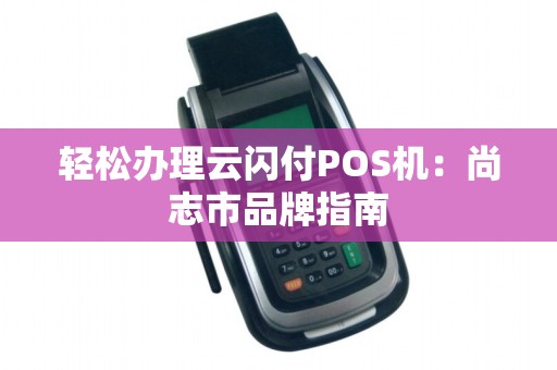 轻松办理云闪付POS机：尚志市品牌指南