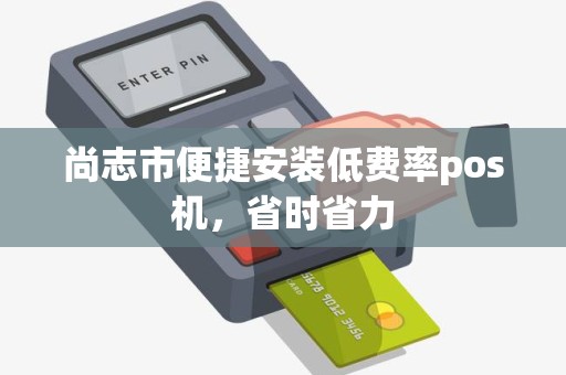 尚志市便捷安装低费率pos机，省时省力