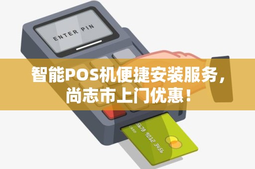 智能POS机便捷安装服务，尚志市上门优惠！