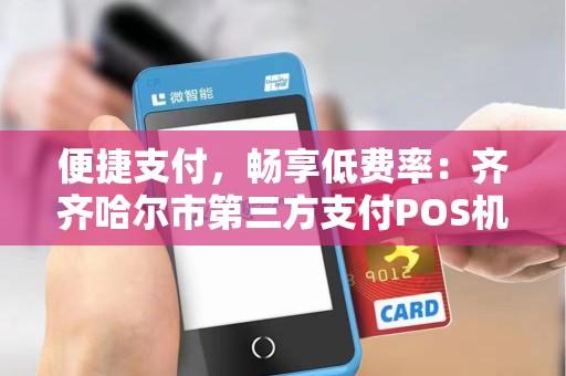 便捷支付，畅享低费率：齐齐哈尔市第三方支付POS机活动