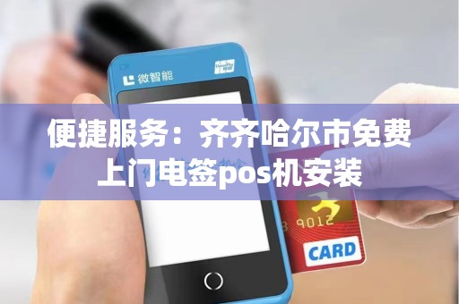 便捷服务：齐齐哈尔市免费上门电签pos机安装
