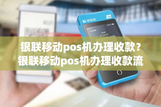 银联移动pos机办理收款？银联移动pos机办理收款流程