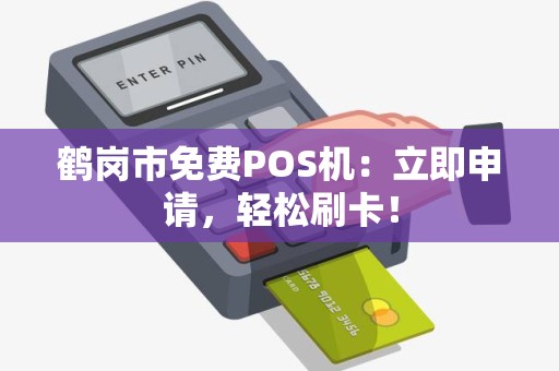鹤岗市免费POS机：立即申请，轻松刷卡！
