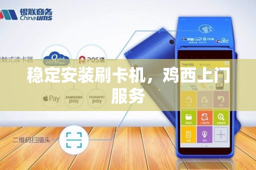 稳定安装刷卡机，鸡西上门服务