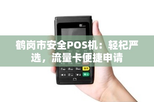 鹤岗市安全POS机：轻杞严选，流量卡便捷申请