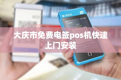 大庆市免费电签pos机快速上门安装