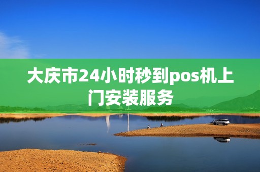 大庆市24小时秒到pos机上门安装服务