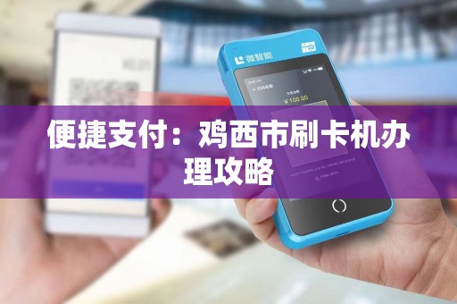 便捷支付：鸡西市刷卡机办理攻略