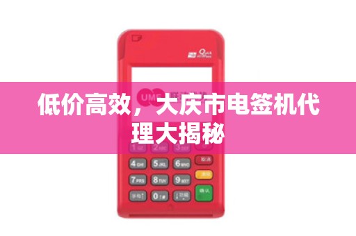 低价高效，大庆市电签机代理大揭秘