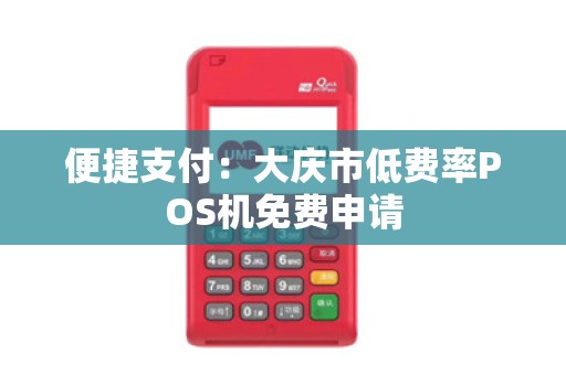便捷支付：大庆市低费率POS机免费申请