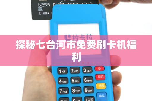 探秘七台河市免费刷卡机福利