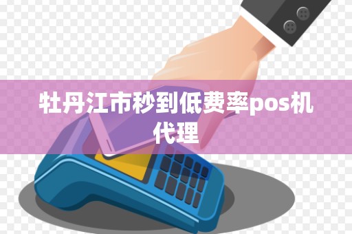 牡丹江市秒到低费率pos机代理