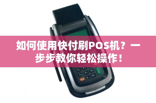 如何使用快付刷POS机？一步步教你轻松操作！