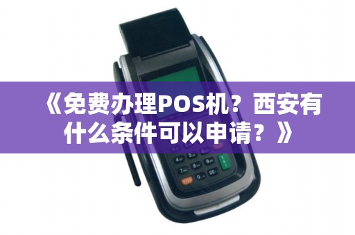 《免费办理POS机？西安有什么条件可以申请？》